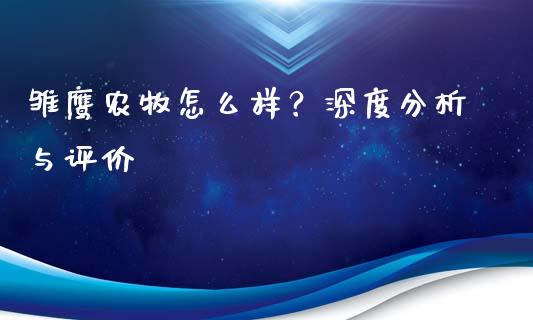 雏鹰农牧怎么样？深度分析与评价_https://cj004.lansai.wang_债券资讯_第1张