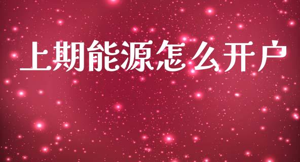 上期能源怎么开户_https://cj004.lansai.wang_全球市场_第1张