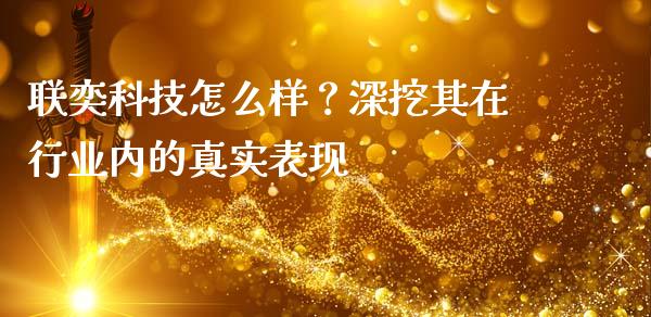联奕科技怎么样？深挖其在行业内的真实表现_https://cj004.lansai.wang_债券资讯_第1张