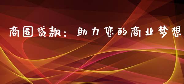 商圈贷款:助力您的商业梦想_外汇交易_第1张_期货开户_金融监管_外汇交易_债券资讯_全球市场_财经新闻 商圈贷款:助力您的商业梦想_https://cj004.lansai.wang_外汇交易_第1张
