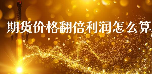 期货价格翻倍利润怎么算_https://cj004.lansai.wang_期货开户_第1张