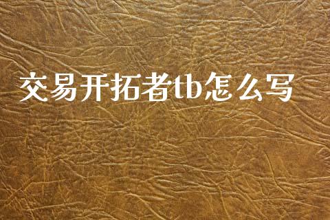 交易开拓者tb怎么写_https://cj004.lansai.wang_外汇交易_第1张