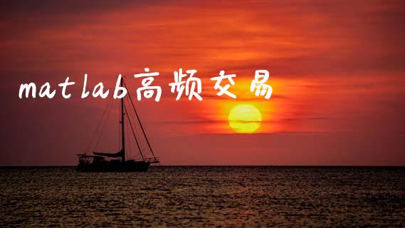 matlab高频交易_https://cj004.lansai.wang_外汇交易_第1张