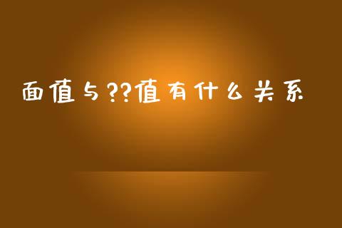 面值与??值有什么关系_https://cj004.lansai.wang_全球市场_第1张