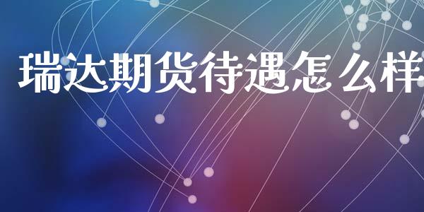 瑞达期货待遇怎么样_https://cj004.lansai.wang_外汇交易_第1张