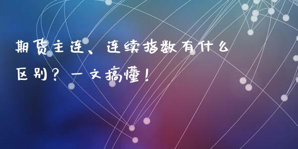 期货主连、连续指数有什么区别？一文搞懂！_https://cj004.lansai.wang_期货开户_第1张