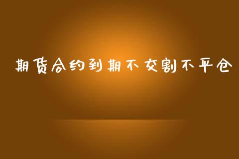 期货合约到期不交割不平仓_https://cj004.lansai.wang_债券资讯_第1张
