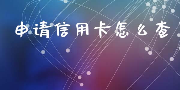 申请信用卡怎么查_https://cj004.lansai.wang_全球市场_第1张