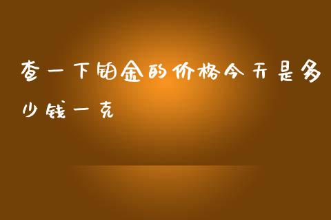 查一下铂金的价格今天是多少钱一克_https://cj004.lansai.wang_外汇交易_第1张