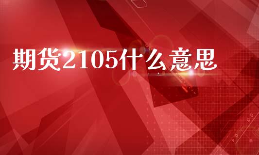 期货2105什么意思_https://cj004.lansai.wang_金融监管_第1张