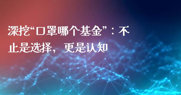 深挖“口罩哪个基金”：不止是选择，更是认知_https://cj004.lansai.wang_金融监管_第1张