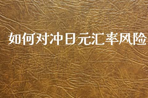如何对冲日元汇率风险_https://cj004.lansai.wang_期货开户_第1张