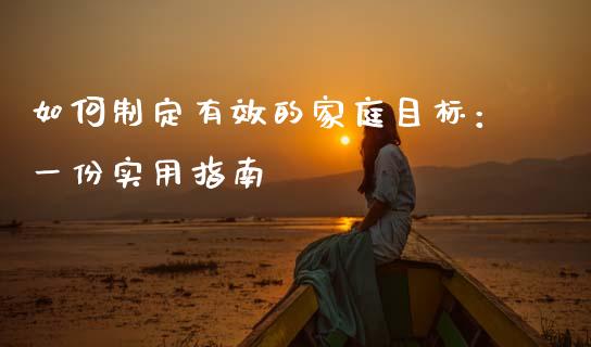 如何制定有效的家庭目标:一份实用指南_外汇交易_第1张_期货开户_金融监管_外汇交易_债券资讯_全球市场_财经新闻 如何制定有效的家庭目标:一份实用指南_https://cj004.lansai.wang_外汇交易_第1张