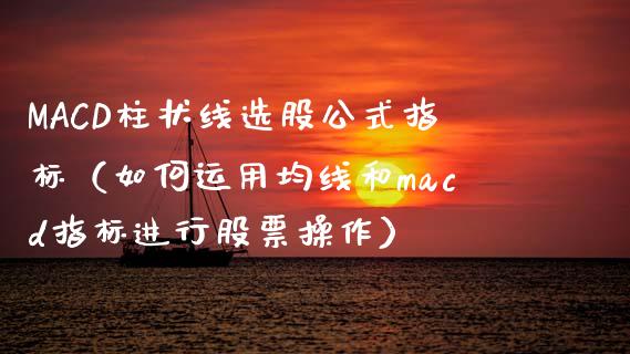 MACD柱状线选股公式指标(如何运用均线和macd指标进行股票操作)_债券资讯_第1张_期货开户_金融监管_外汇交易_债券资讯_全球市场_财经新闻 MACD柱状线选股公式指标(如何运用均线和macd指标进行股票操作)_https://cj004.lansai.wang_债券资讯_第1张