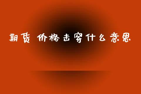 期货 价格击穿什么意思_https://cj004.lansai.wang_全球市场_第1张