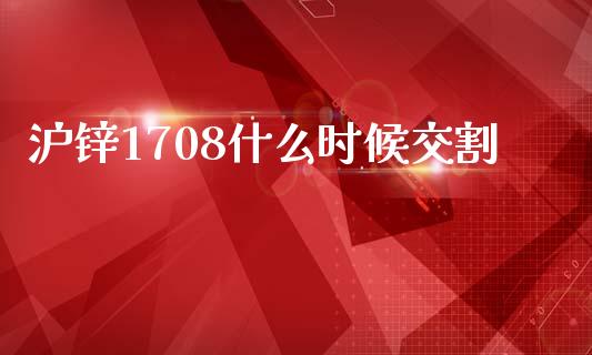 沪锌1708什么时候交割_https://cj004.lansai.wang_全球市场_第1张