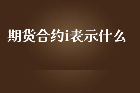 期货合约i表示什么_https://cj004.lansai.wang_债券资讯_第1张