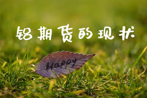 铝期货的现状_https://cj004.lansai.wang_财经新闻_第1张