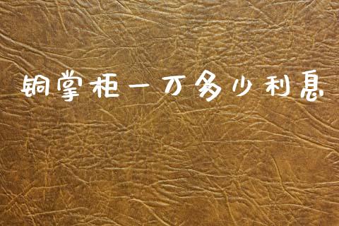 铜掌柜一万多少利息_https://cj004.lansai.wang_财经新闻_第1张