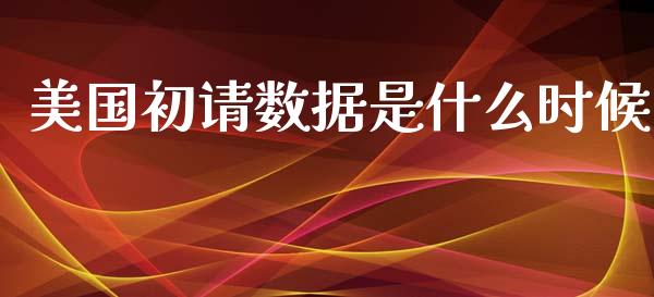 美国初请数据是什么时候_https://cj004.lansai.wang_全球市场_第1张