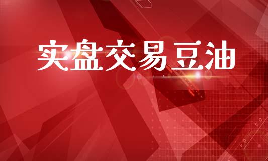实盘交易豆油_https://cj004.lansai.wang_债券资讯_第1张