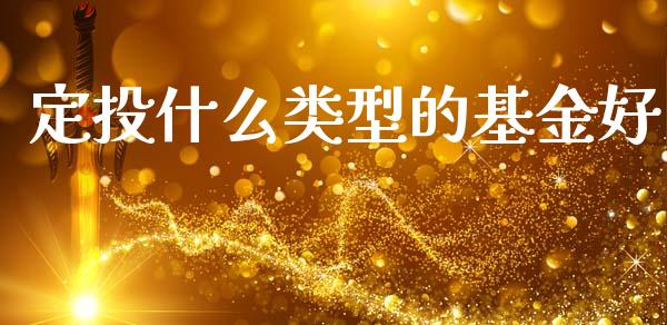 定投什么类型的基金好_https://cj004.lansai.wang_债券资讯_第1张