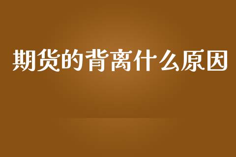 期货的背离什么原因_https://cj004.lansai.wang_财经新闻_第1张