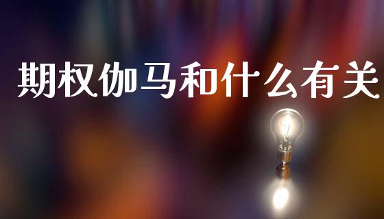 期权伽马和什么有关_https://cj004.lansai.wang_期货开户_第1张