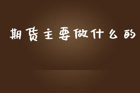 期货主要做什么的_https://cj004.lansai.wang_债券资讯_第1张