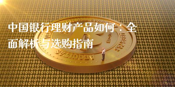 中国银行理财产品如何:全面解析与选购指南_财经新闻_第1张_期货开户_金融监管_外汇交易_债券资讯_全球市场_财经新闻 中国银行理财产品如何:全面解析与选购指南_https://cj004.lansai.wang_财经新闻_第1张