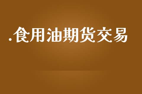 .食用油期货交易_https://cj004.lansai.wang_期货开户_第1张
