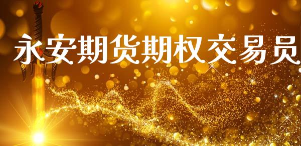 永安期货期权交易员_https://cj004.lansai.wang_全球市场_第1张