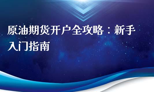 原油期货开户全攻略：新手入门指南_https://cj004.lansai.wang_期货开户_第1张
