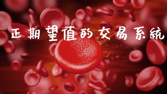 正期望值的交易系统_https://cj004.lansai.wang_财经新闻_第1张