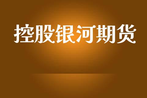 控股银河期货_https://cj004.lansai.wang_全球市场_第1张
