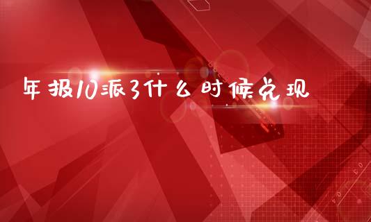 年报10派3什么时候兑现_https://cj004.lansai.wang_财经新闻_第1张