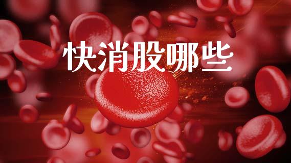 快消股哪些_https://cj004.lansai.wang_财经新闻_第1张