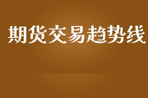 期货交易趋势线_https://cj004.lansai.wang_财经新闻_第1张