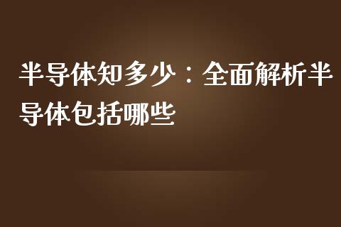 半导体知多少：全面解析半导体包括哪些_https://cj004.lansai.wang_期货开户_第1张