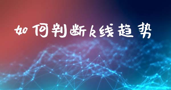如何判断k线趋势_https://cj004.lansai.wang_财经新闻_第1张