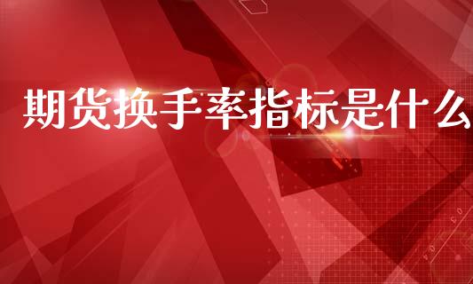 期货换手率指标是什么_https://cj004.lansai.wang_外汇交易_第1张