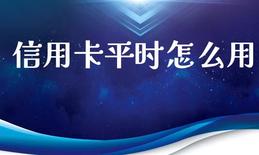 信用卡平时怎么用_https://cj004.lansai.wang_财经新闻_第1张