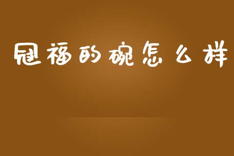 冠福的碗怎么样_https://cj004.lansai.wang_债券资讯_第1张