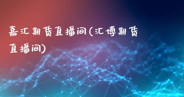 嘉汇期货直播间(汇博期货直播间)_https://cj004.lansai.wang_全球市场_第1张