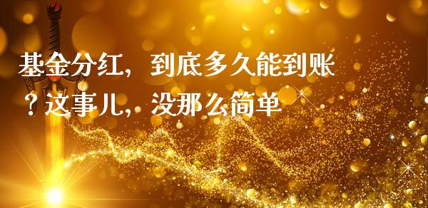 基金分红，到底多久能到账？这事儿，没那么简单_https://cj004.lansai.wang_债券资讯_第1张