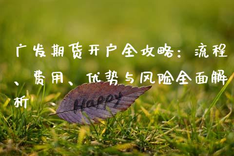 广发期货开户全攻略：流程、费用、优势与风险全面解析_https://cj004.lansai.wang_全球市场_第1张