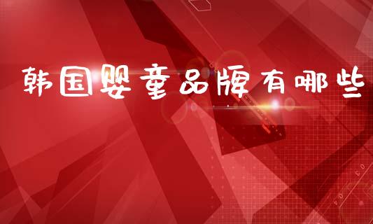 韩国婴童品牌有哪些_https://cj004.lansai.wang_外汇交易_第1张