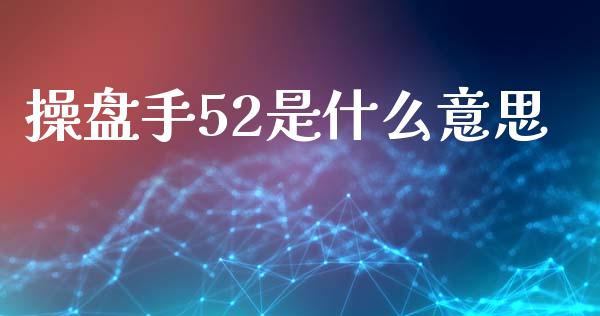 操盘手52是什么意思_https://cj004.lansai.wang_金融监管_第1张