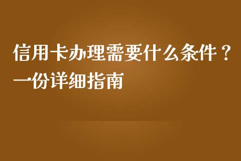 信用卡办理需要什么条件？一份详细指南_https://cj004.lansai.wang_外汇交易_第1张