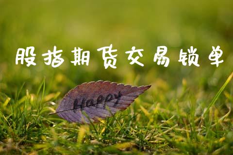股指期货交易锁单_https://cj004.lansai.wang_期货开户_第1张